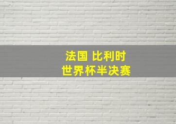 法国 比利时 世界杯半决赛